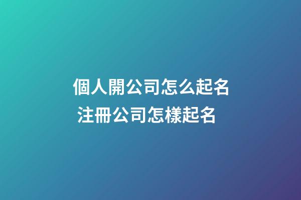 個人開公司怎么起名 注冊公司怎樣起名-第1張-公司起名-玄機派